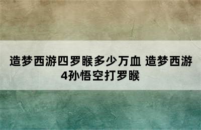 造梦西游四罗睺多少万血 造梦西游4孙悟空打罗睺